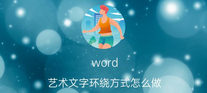 word 艺术文字环绕方式怎么做 怎么在word设置文字环绕？